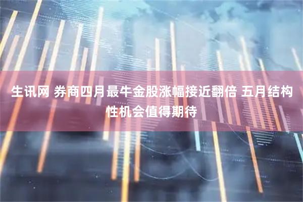生讯网 券商四月最牛金股涨幅接近翻倍 五月结构性机会值得期待