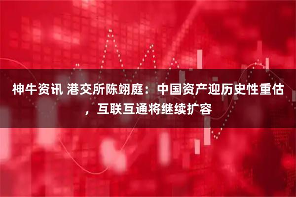 神牛资讯 港交所陈翊庭：中国资产迎历史性重估，互联互通将继续扩容