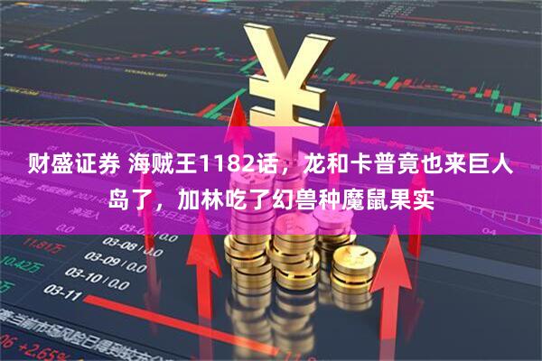 财盛证券 海贼王1182话，龙和卡普竟也来巨人岛了，加林吃了幻兽种魔鼠果实
