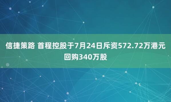 信捷策路 首程控股于7月24日斥资572.72万港元回购340万股