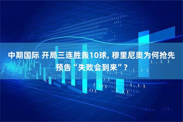中期国际 开局三连胜轰10球, 穆里尼奥为何抢先预告“失败会到来”?
